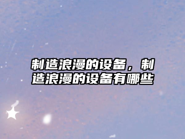 制造浪漫的設備，制造浪漫的設備有哪些