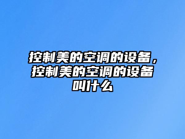 控制美的空調的設備，控制美的空調的設備叫什么