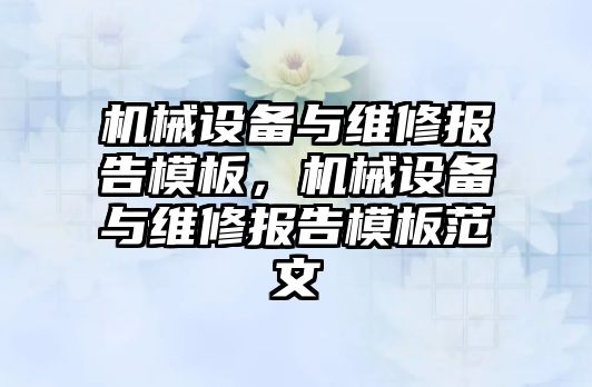 機械設備與維修報告模板，機械設備與維修報告模板范文