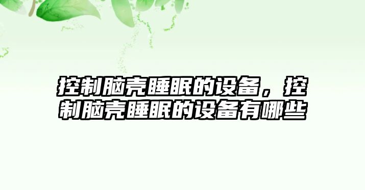 控制腦殼睡眠的設備，控制腦殼睡眠的設備有哪些