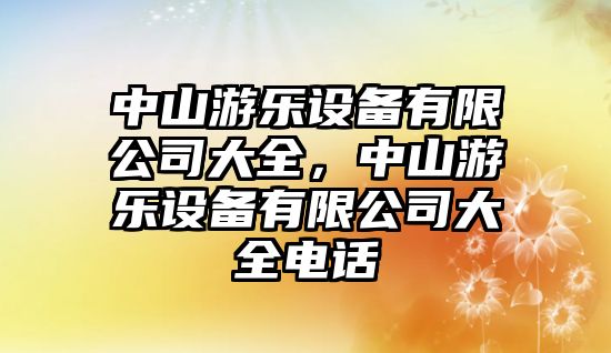 中山游樂(lè )設備有限公司大全，中山游樂(lè )設備有限公司大全電話(huà)