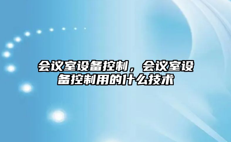 會(huì )議室設備控制，會(huì )議室設備控制用的什么技術(shù)