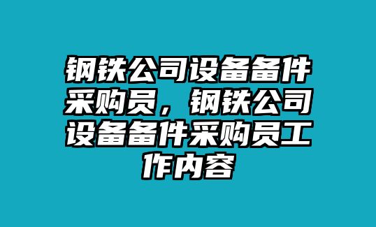 鋼鐵公司設備備件采購員，鋼鐵公司設備備件采購員工作內容