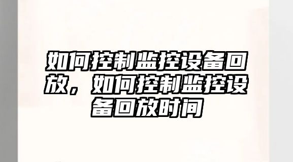 如何控制監控設備回放，如何控制監控設備回放時(shí)間