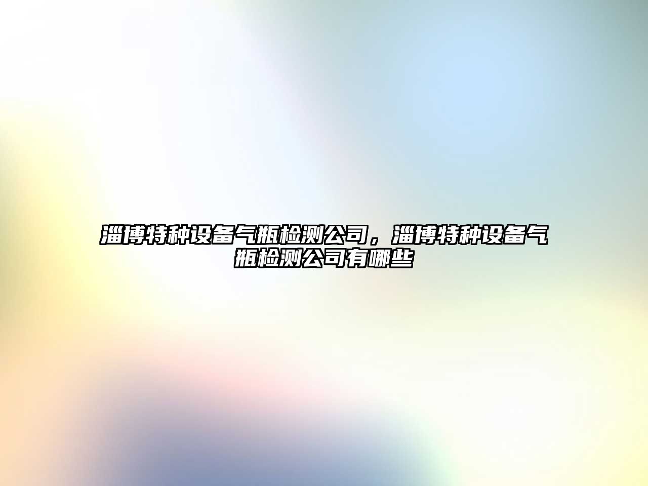 淄博特種設備氣瓶檢測公司，淄博特種設備氣瓶檢測公司有哪些