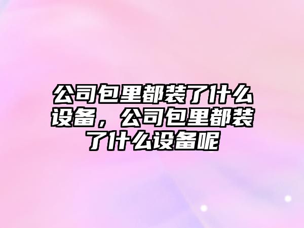 公司包里都裝了什么設備，公司包里都裝了什么設備呢