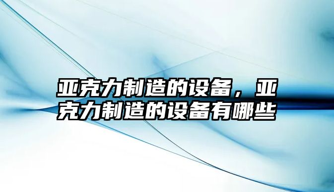 亞克力制造的設備，亞克力制造的設備有哪些