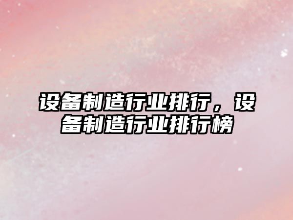 設備制造行業(yè)排行，設備制造行業(yè)排行榜