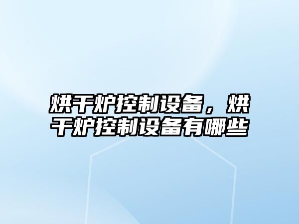 烘干爐控制設備，烘干爐控制設備有哪些