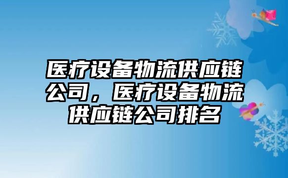 醫療設備物流供應鏈公司，醫療設備物流供應鏈公司排名