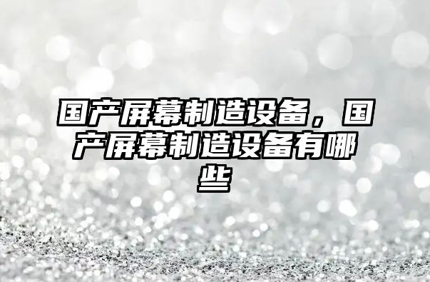 國產(chǎn)屏幕制造設備，國產(chǎn)屏幕制造設備有哪些