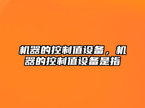 機器的控制值設備，機器的控制值設備是指