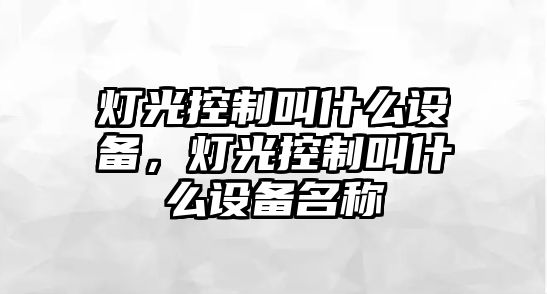 燈光控制叫什么設備，燈光控制叫什么設備名稱(chēng)