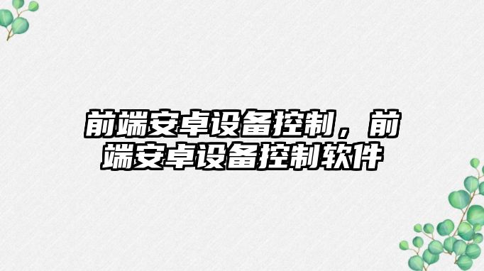 前端安卓設備控制，前端安卓設備控制軟件