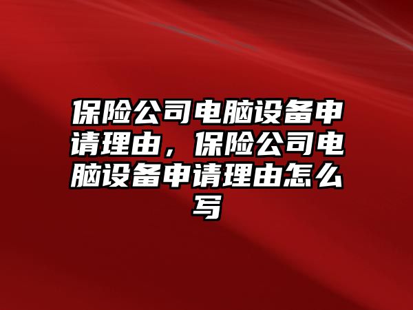 保險公司電腦設備申請理由，保險公司電腦設備申請理由怎么寫(xiě)