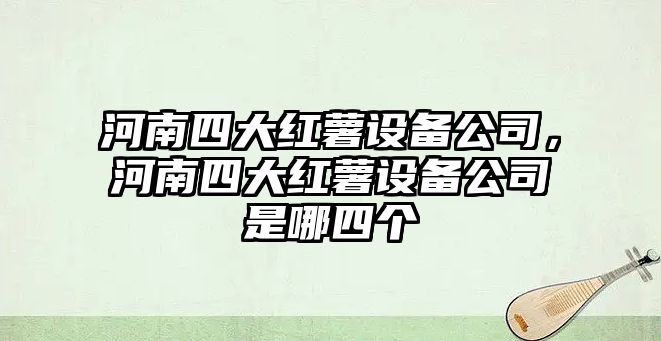 河南四大紅薯設備公司，河南四大紅薯設備公司是哪四個(gè)