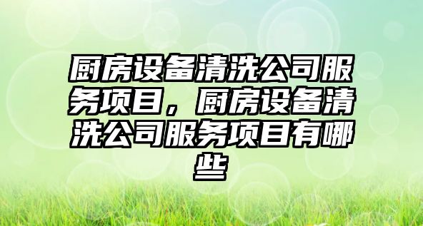 廚房設備清洗公司服務(wù)項目，廚房設備清洗公司服務(wù)項目有哪些