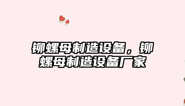 鉚螺母制造設備，鉚螺母制造設備廠(chǎng)家