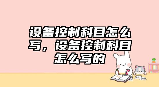設備控制科目怎么寫(xiě)，設備控制科目怎么寫(xiě)的
