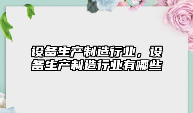設備生產(chǎn)制造行業(yè),設備生產(chǎn)制造行業(yè)有哪些