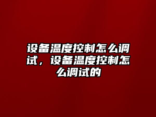 設備溫度控制怎么調試，設備溫度控制怎么調試的