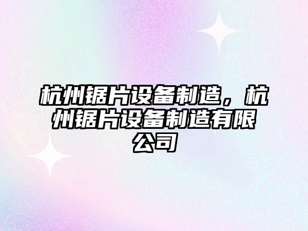 杭州鋸片設備制造，杭州鋸片設備制造有限公司