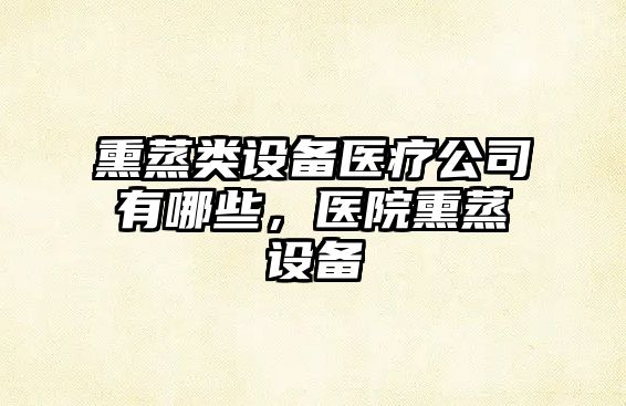 熏蒸類(lèi)設備醫療公司有哪些，醫院熏蒸設備
