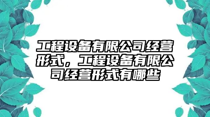 工程設備有限公司經(jīng)營(yíng)形式，工程設備有限公司經(jīng)營(yíng)形式有哪些