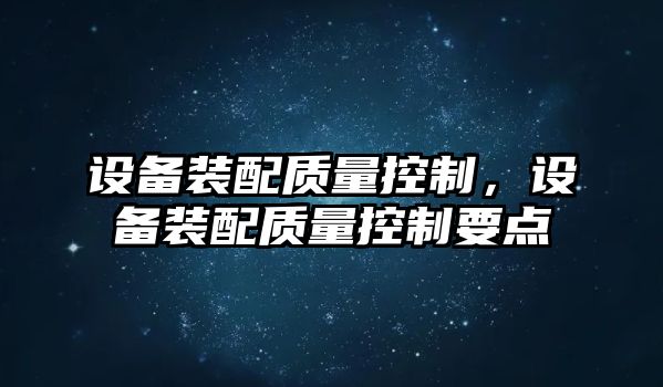 設備裝配質(zhì)量控制，設備裝配質(zhì)量控制要點(diǎn)