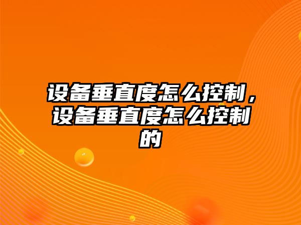 設備垂直度怎么控制，設備垂直度怎么控制的