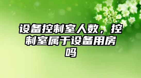 設備控制室人數，控制室屬于設備用房嗎