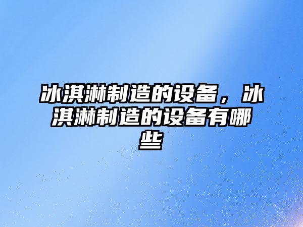 冰淇淋制造的設備，冰淇淋制造的設備有哪些