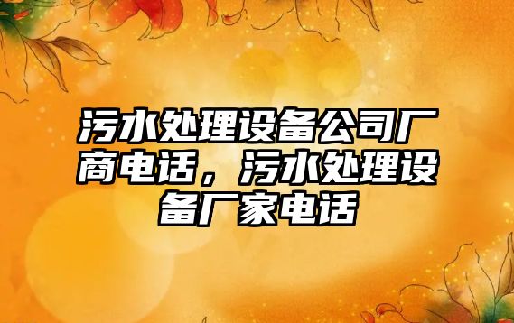 污水處理設備公司廠(chǎng)商電話(huà)，污水處理設備廠(chǎng)家電話(huà)