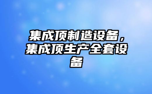 集成頂制造設備，集成頂生產(chǎn)全套設備