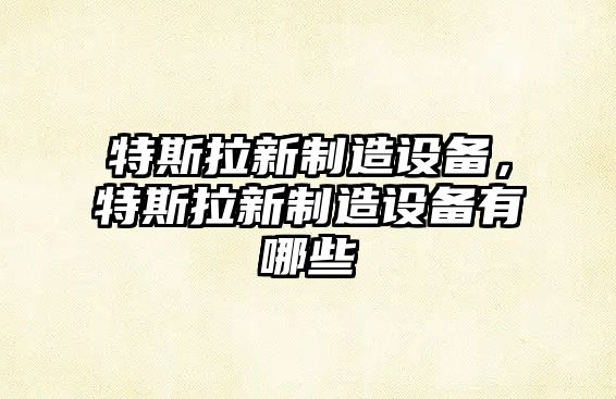 特斯拉新制造設備，特斯拉新制造設備有哪些