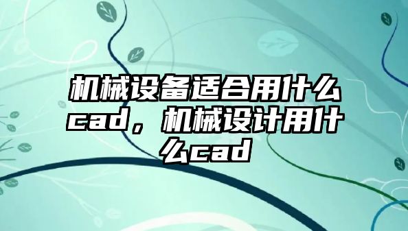 機械設備適合用什么cad，機械設計用什么cad