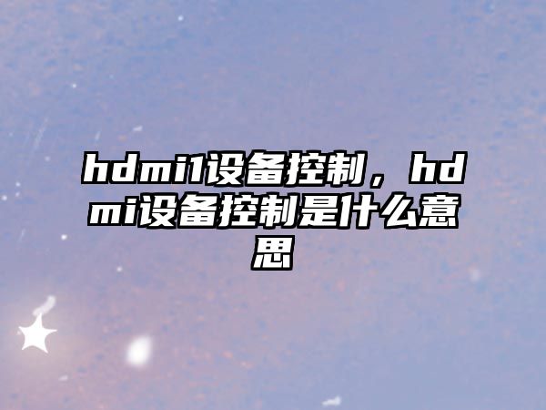 hdmi1設備控制，hdmi設備控制是什么意思