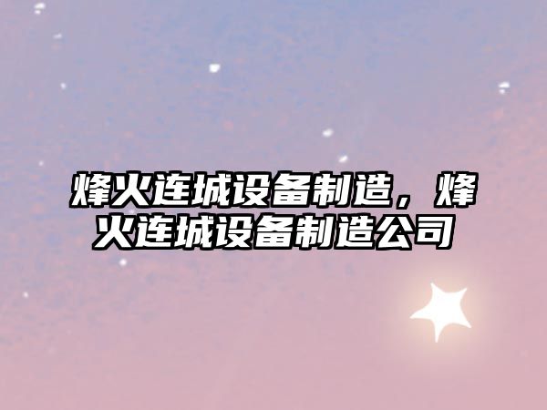 烽火連城設備制造，烽火連城設備制造公司