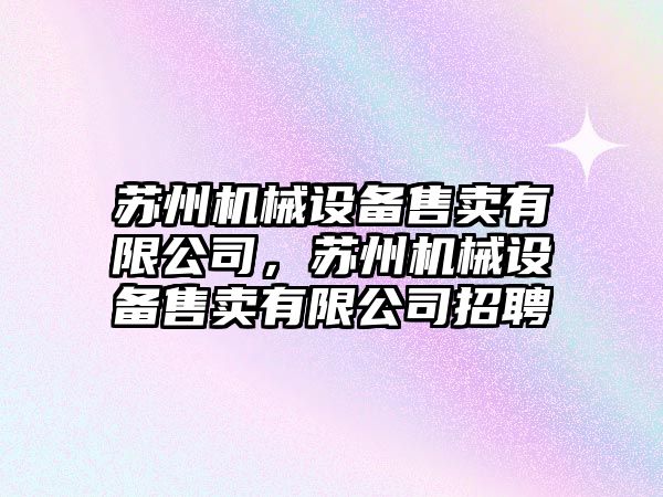 蘇州機械設備售賣(mài)有限公司，蘇州機械設備售賣(mài)有限公司招聘