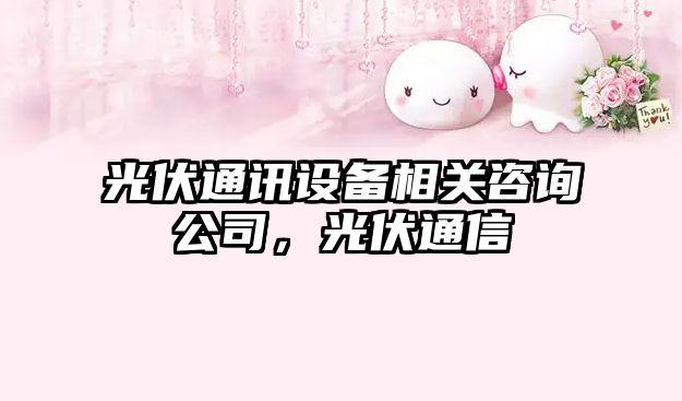 光伏通訊設備相關(guān)咨詢(xún)公司，光伏通信