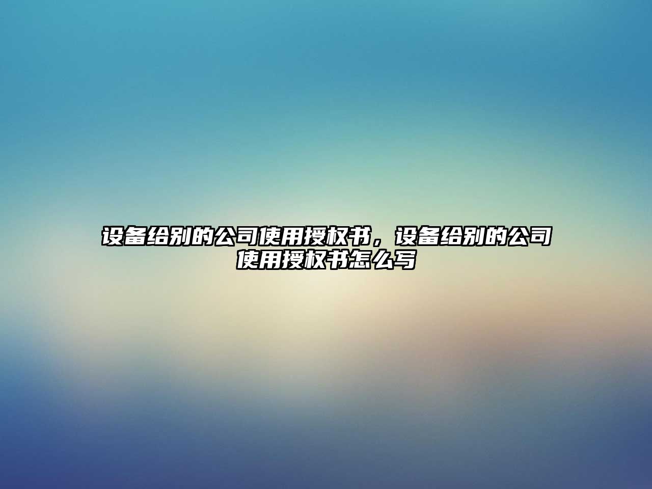 設備給別的公司使用授權書(shū)，設備給別的公司使用授權書(shū)怎么寫(xiě)