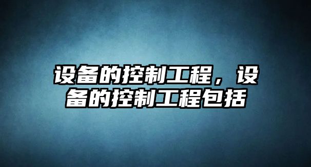 設備的控制工程，設備的控制工程包括