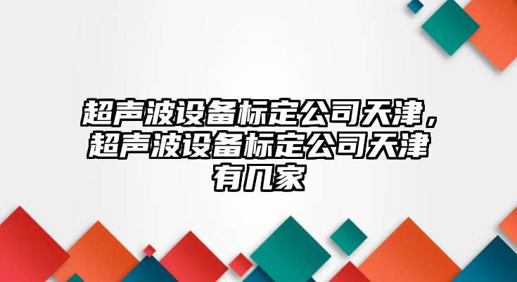 超聲波設備標定公司天津，超聲波設備標定公司天津有幾家