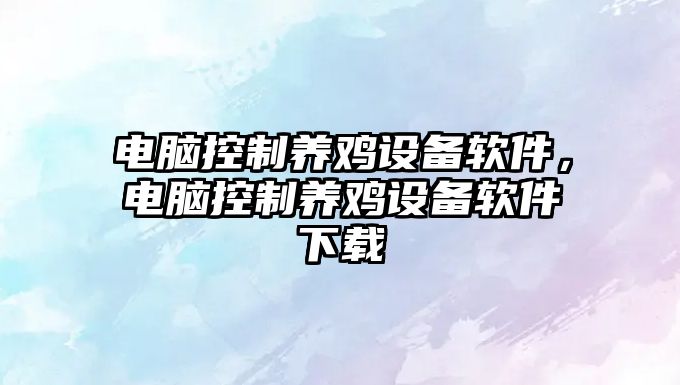 電腦控制養雞設備軟件，電腦控制養雞設備軟件下載