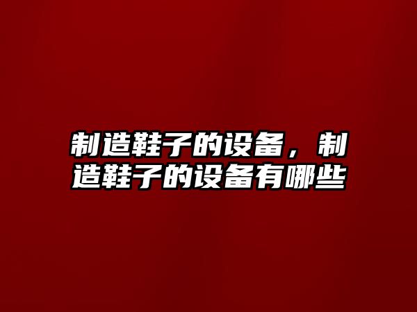 制造鞋子的設備，制造鞋子的設備有哪些