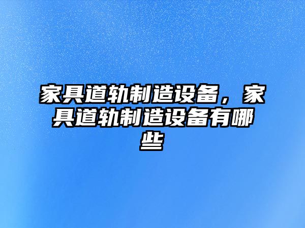 家具道軌制造設備，家具道軌制造設備有哪些