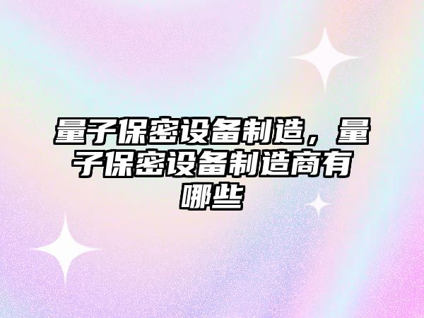 量子保密設備制造，量子保密設備制造商有哪些