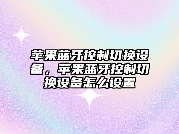 蘋(píng)果藍牙控制切換設備，蘋(píng)果藍牙控制切換設備怎么設置