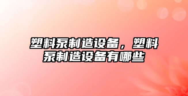 塑料泵制造設備，塑料泵制造設備有哪些