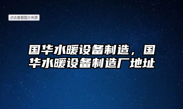 國華水暖設備制造，國華水暖設備制造廠(chǎng)地址